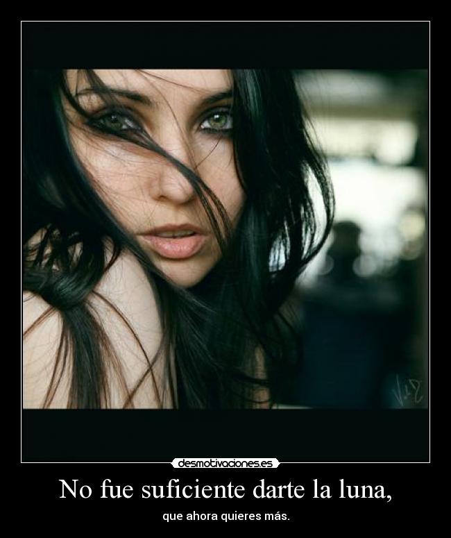 No fue suficiente darte la luna, - que ahora quieres más.