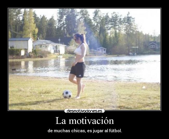 La motivación - de muchas chicas, es jugar al fútbol.