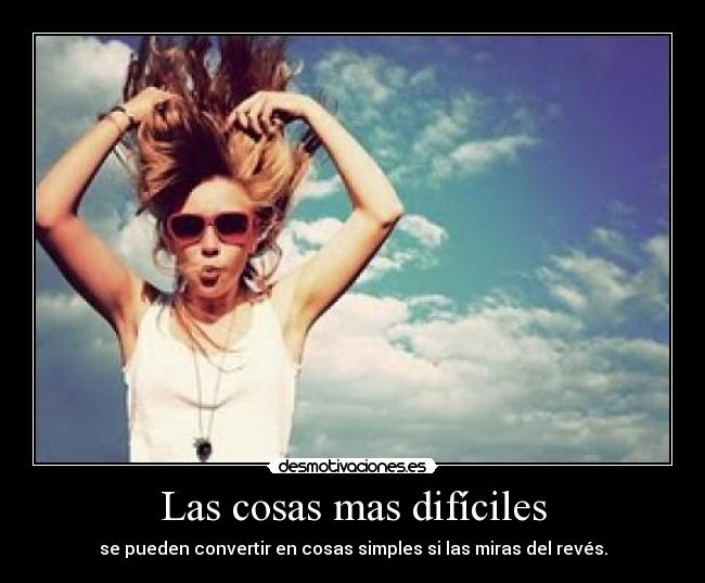 Las cosas mas difíciles - se pueden convertir en cosas simples si las miras del revés.