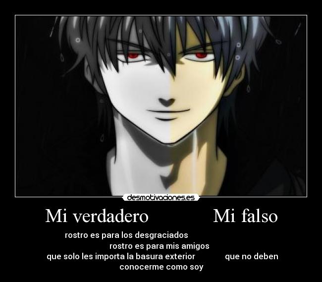 Mi verdadero             Mi falso - rostro es para los desgraciados                                    rostro es para mis amigos  
 que solo les importa la basura exterior               que no deben conocerme como soy