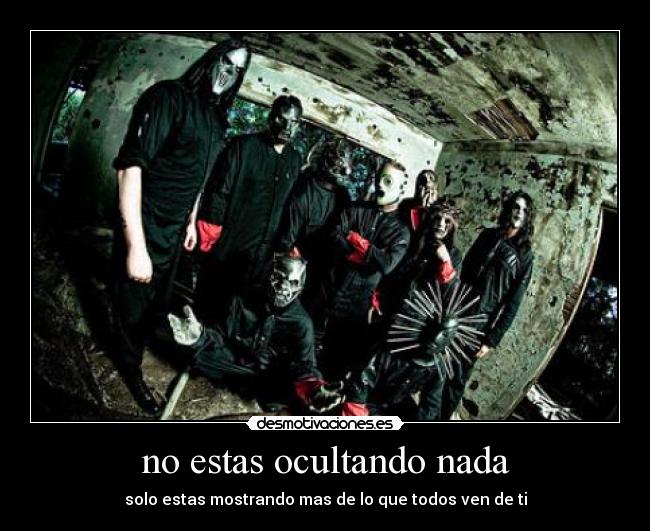 no estas ocultando nada - solo estas mostrando mas de lo que todos ven de ti