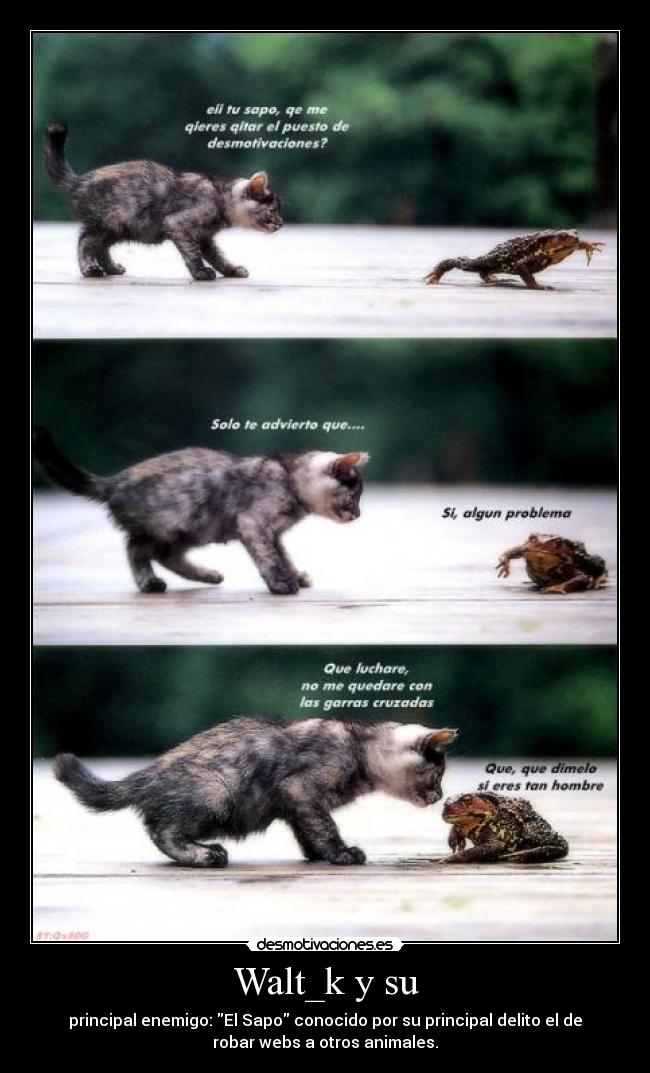 Walt_k y su - principal enemigo: El Sapo conocido por su principal delito el de
robar webs a otros animales.