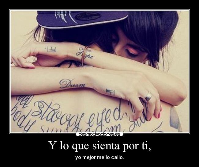 Y lo que sienta por ti, - yo mejor me lo callo.