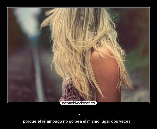 . - porque el relampago no golpea el mismo lugar dos veces ...