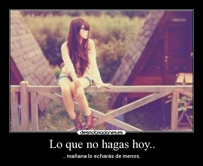 Lo que no hagas hoy.. - 