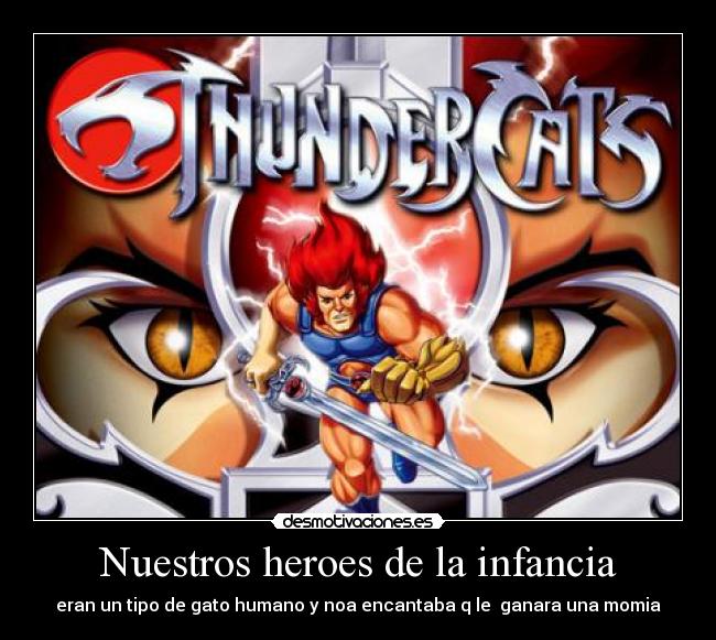 Nuestros heroes de la infancia - eran un tipo de gato humano y noa encantaba q le  ganara una momia