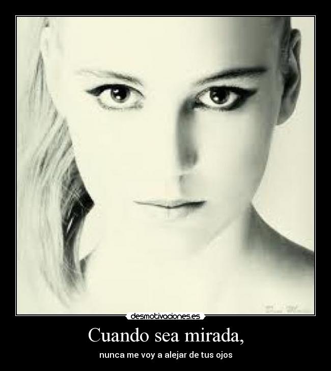 Cuando sea mirada, - nunca me voy a alejar de tus ojos