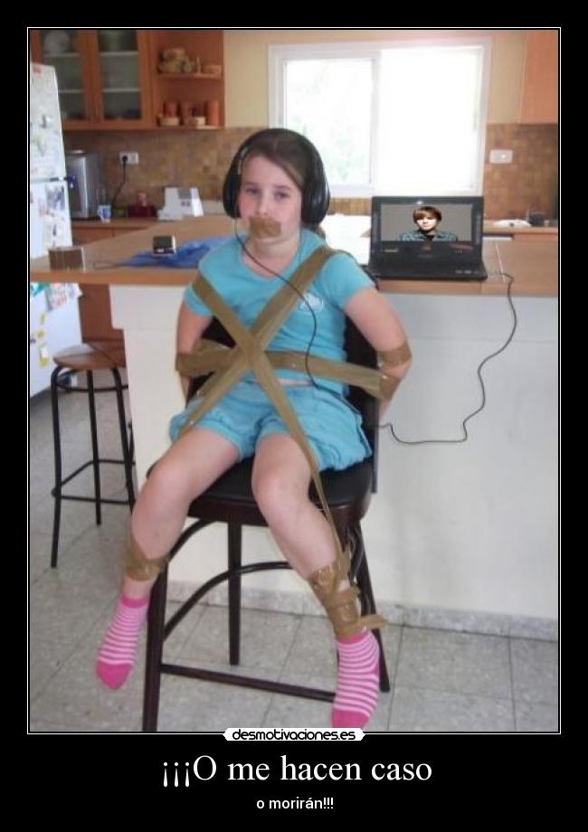 ¡¡¡O me hacen caso - o morirán!!!