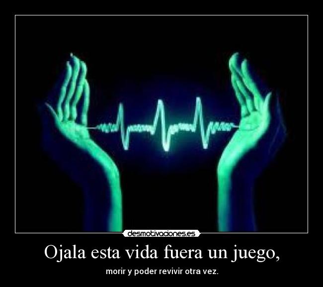 Ojala esta vida fuera un juego, - 