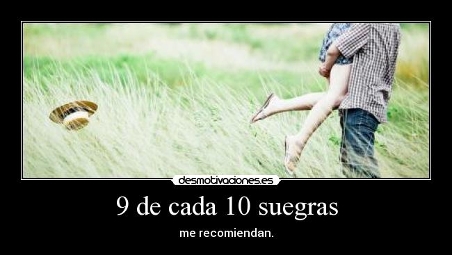 9 de cada 10 suegras - me recomiendan.