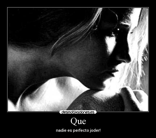 Que - nadie es perfecto joder!
