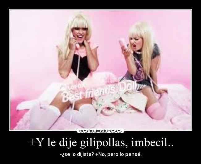 +Y le dije gilipollas, imbecil.. - -¿se lo dijiste? +No, pero lo pensé.