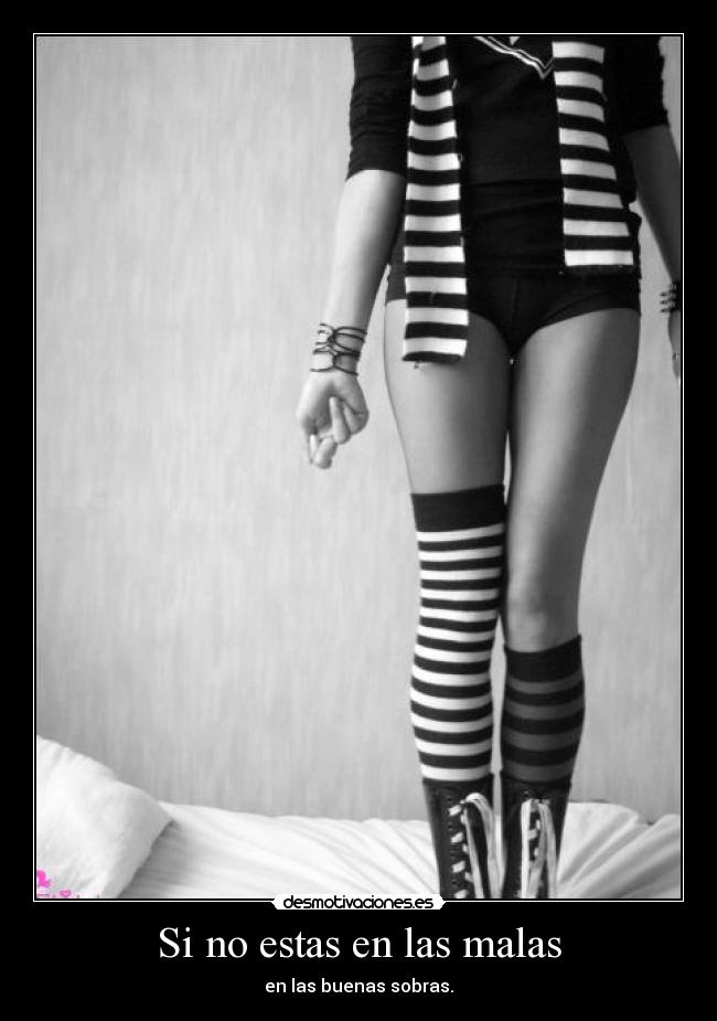 Si no estas en las malas - en las buenas sobras.