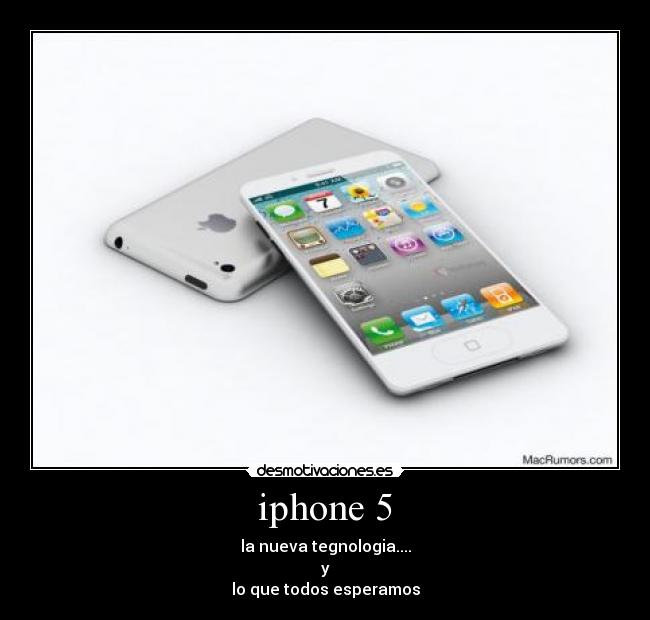 iphone 5 - la nueva tegnologia....
y
lo que todos esperamos