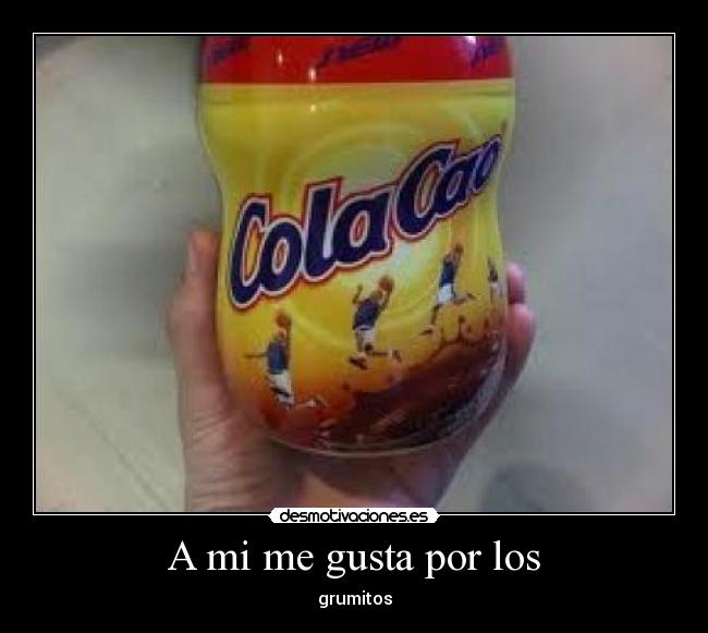 A mi me gusta por los - grumitos