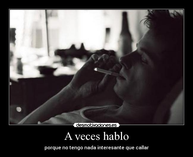 A veces hablo - porque no tengo nada interesante que callar