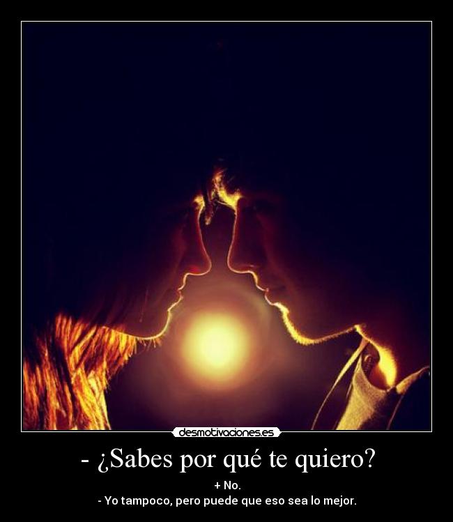 - ¿Sabes por qué te quiero? -