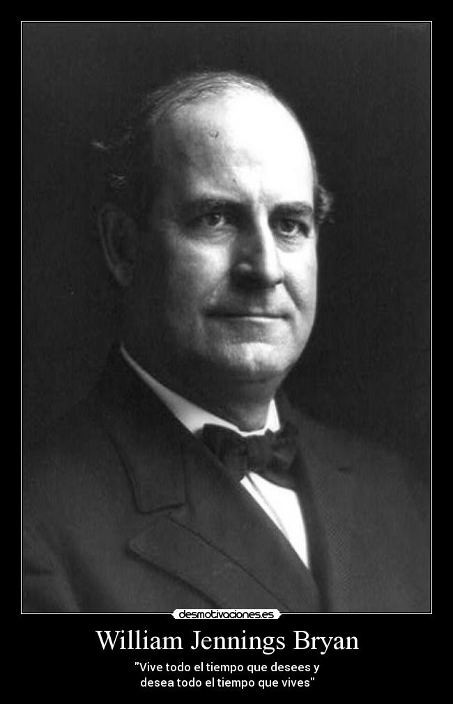 William Jennings Bryan - Vive todo el tiempo que desees y
desea todo el tiempo que vives