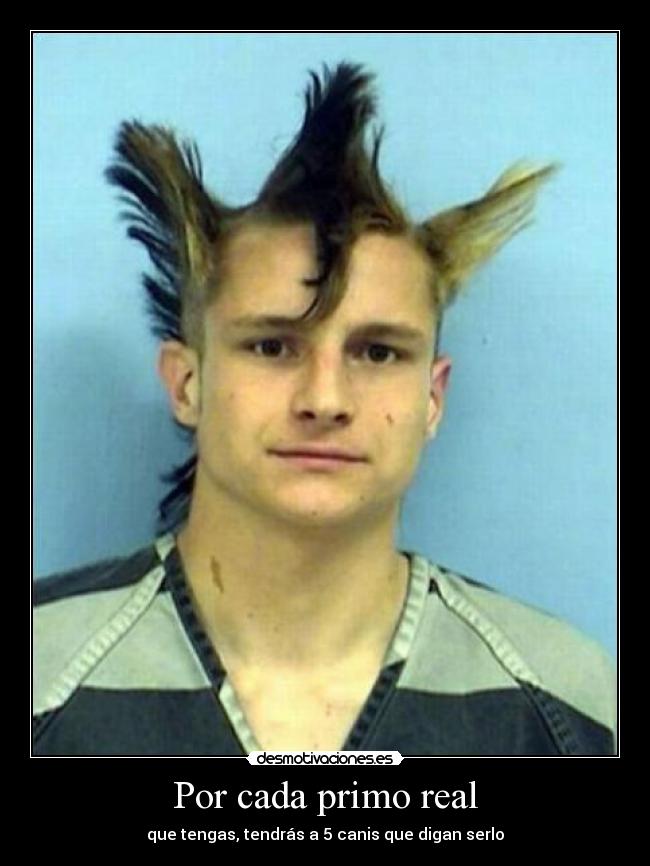 Por cada primo real - que tengas, tendrás a 5 canis que digan serlo