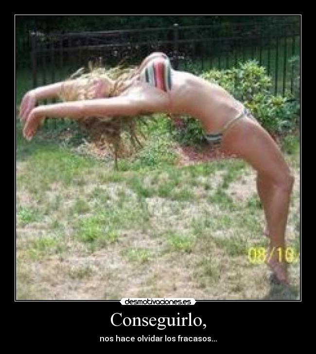 Conseguirlo, - nos hace olvidar los fracasos...