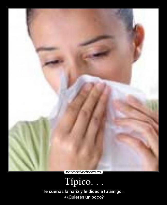 Típico. . . - Te suenas la nariz y le dices a tu amigo...
+¿Quieres un poco?