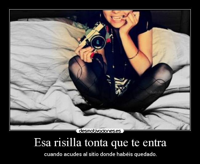 Esa risilla tonta que te entra - cuando acudes al sitio donde habéis quedado.