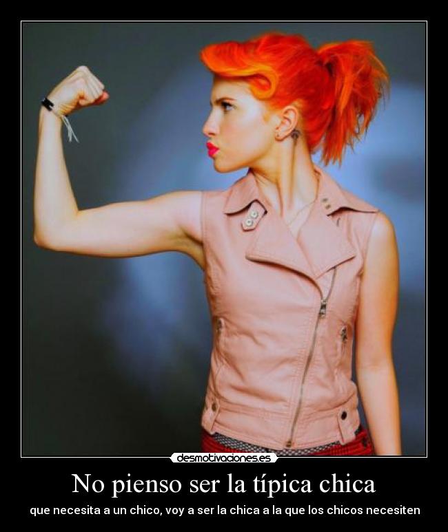 No pienso ser la típica chica - que necesita a un chico, voy a ser la chica a la que los chicos necesiten