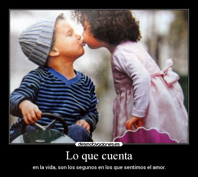 Lo que cuenta - en la vida, son los segunos en los que sentimos el amor.