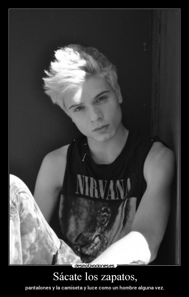 Sácate los zapatos, - pantalones y la camiseta y luce como un hombre alguna vez.