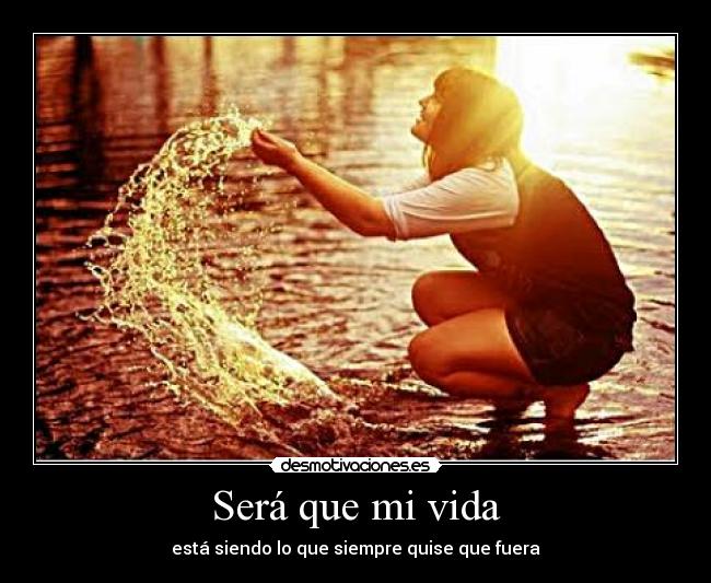 Será que mi vida - está siendo lo que siempre quise que fuera