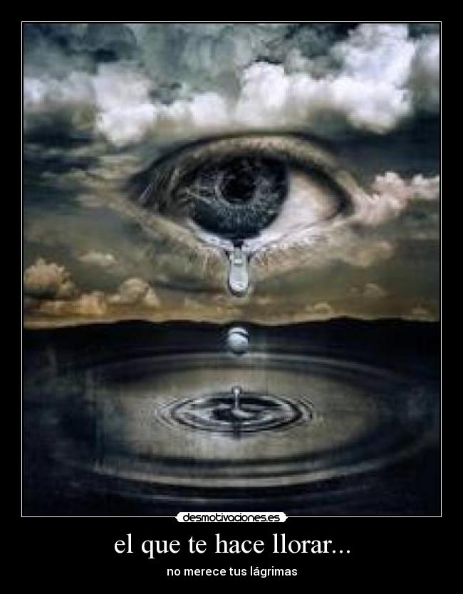el que te hace llorar... - no merece tus lágrimas