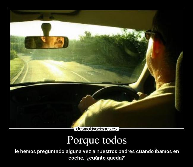 Porque todos - le hemos preguntado alguna vez a nuestros padres cuando íbamos en
coche, ¿cuánto queda?