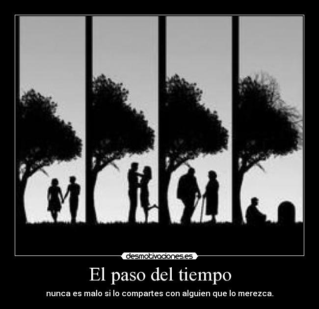 El paso del tiempo - nunca es malo si lo compartes con alguien que lo merezca.