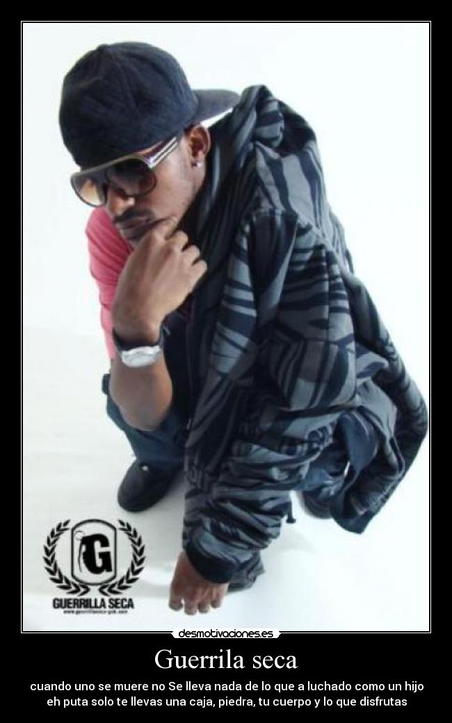 Guerrila seca - cuando uno se muere no Se lleva nada de lo que a luchado como un hijo
eh puta solo te llevas una caja, piedra, tu cuerpo y lo que disfrutas