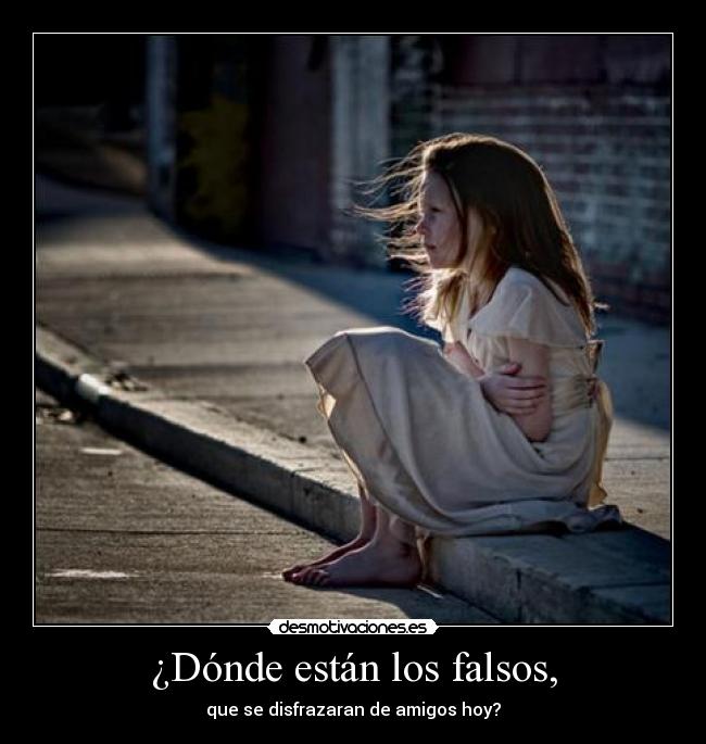 ¿Dónde están los falsos, - que se disfrazaran de amigos hoy?
