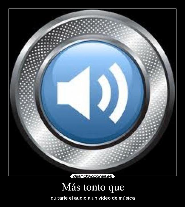 Más tonto que - quitarle el audio a un vídeo de música