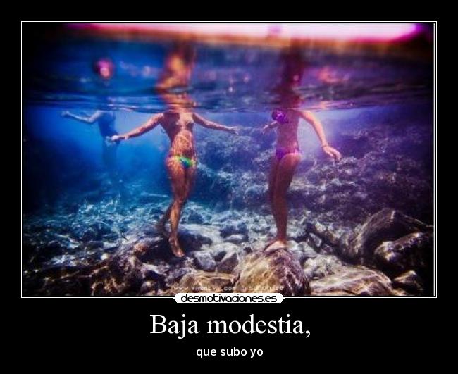 Baja modestia, - que subo yo