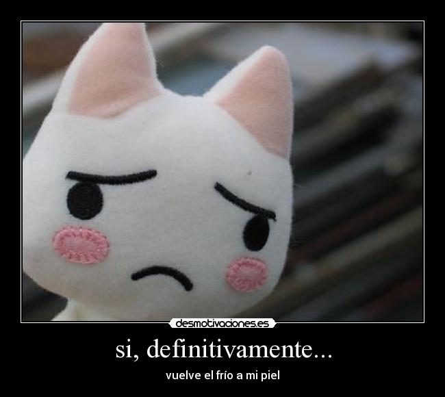 si, definitivamente... - vuelve el frío a mi piel