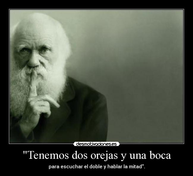 Tenemos dos orejas y una boca - para escuchar el doble y hablar la mitad.