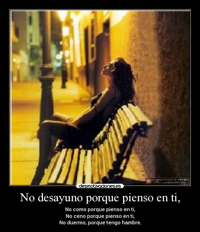 No desayuno porque pienso en ti, -