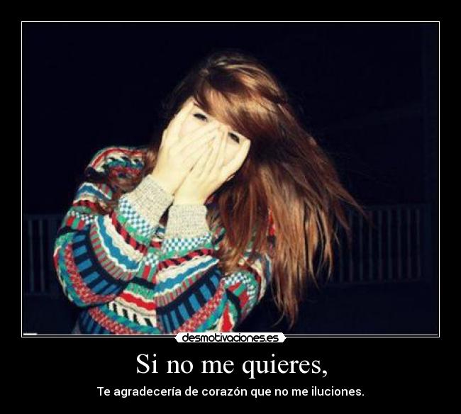 Si no me quieres, - Te agradecería de corazón que no me iluciones.