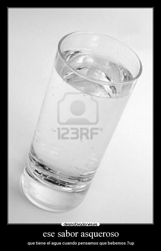 ese sabor asqueroso - que tiene el agua cuando pensamos que bebemos 7up