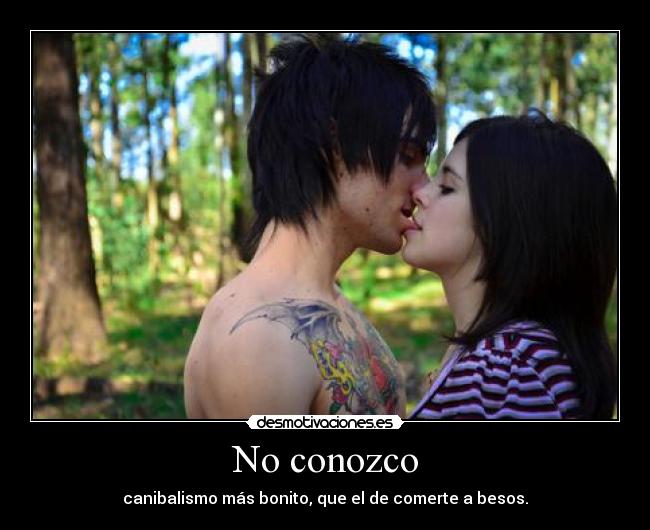 No conozco - canibalismo más bonito, que el de comerte a besos.