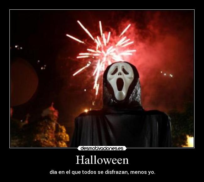 Halloween - día en el que todos se disfrazan, menos yo.