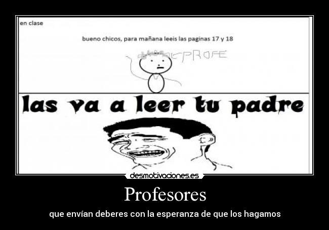 Profesores - que envían deberes con la esperanza de que los hagamos