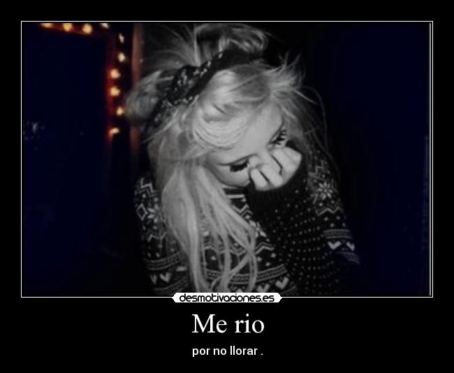 Me rio - por no llorar .