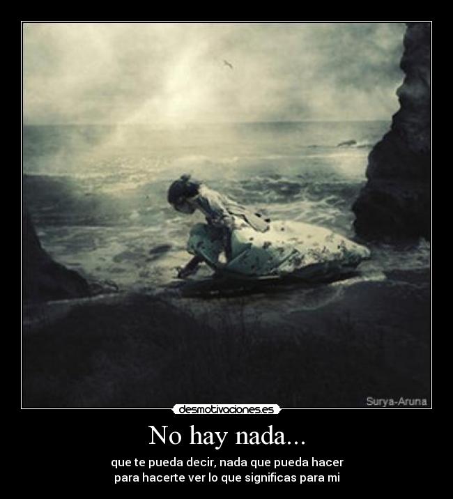 No hay nada... - que te pueda decir, nada que pueda hacer
para hacerte ver lo que significas para mi