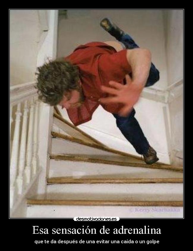 Esa sensación de adrenalina - que te da después de una evitar una caida o un golpe