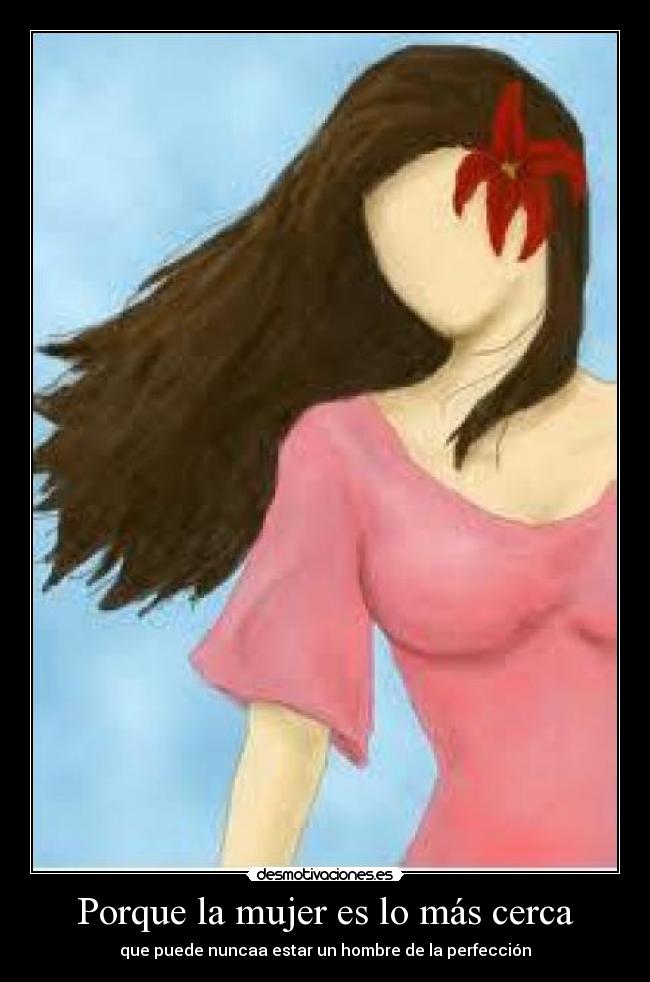 Porque la mujer es lo más cerca - que puede nuncaa estar un hombre de la perfección