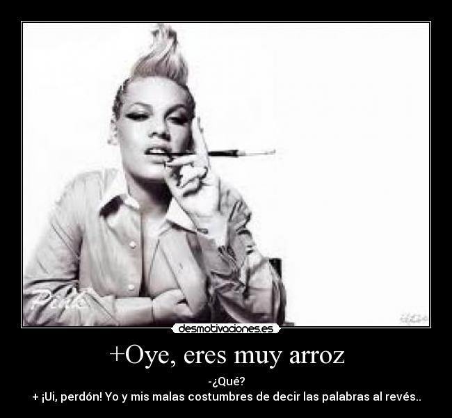 +Oye, eres muy arroz -